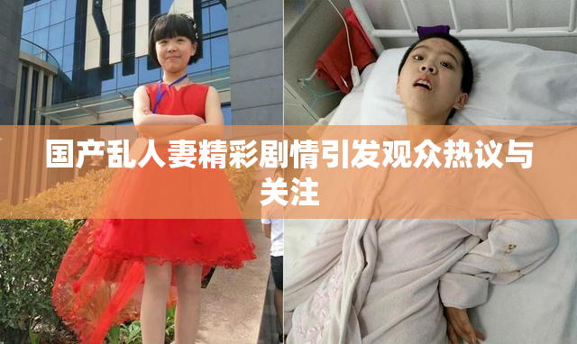国产乱人妻精彩剧情引发观众热议与关注