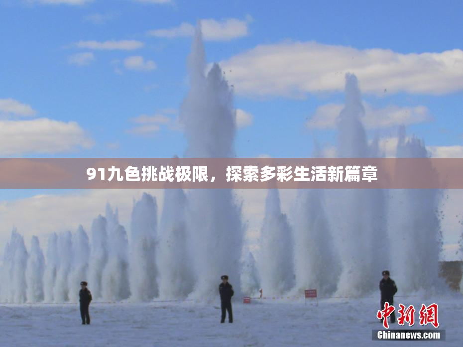 91九色挑战极限，探索多彩生活新篇章