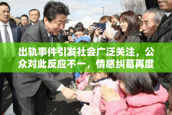 出轨事件引发社会广泛关注，公众对此反应不一，情感纠葛再度成为热点话题
