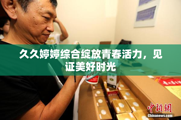 久久婷婷综合绽放青春活力，见证美好时光