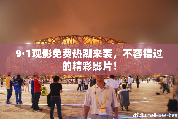 9·1观影免费热潮来袭，不容错过的精彩影片！