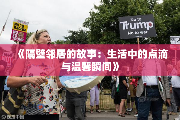 《隔壁邻居的故事：生活中的点滴与温馨瞬间》