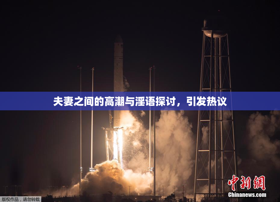 夫妻之间的高潮与淫语探讨，引发热议
