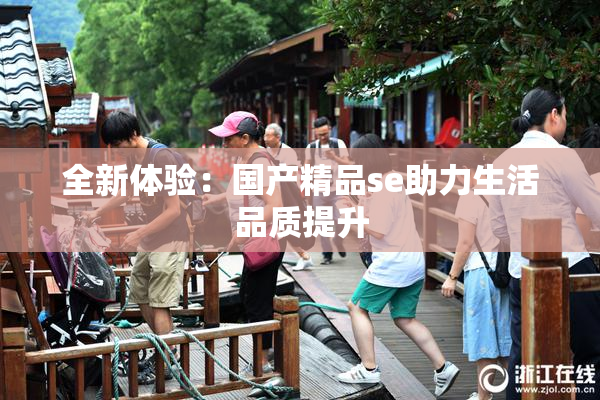 全新体验：国产精品se助力生活品质提升