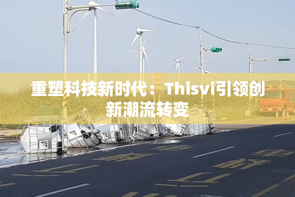 重塑科技新时代：Thisvi引领创新潮流转变