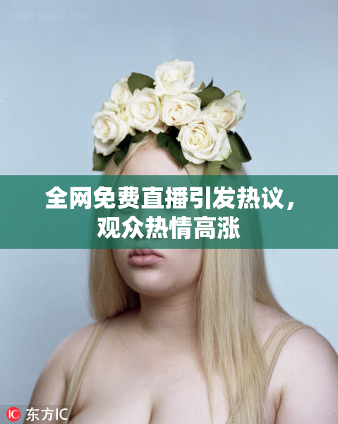 全网免费直播引发热议，观众热情高涨