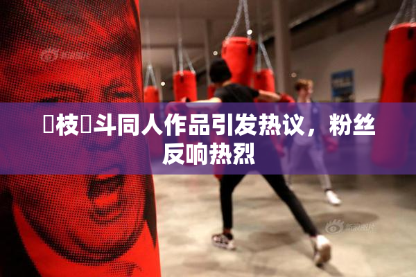 狛枝凪斗同人作品引发热议，粉丝反响热烈