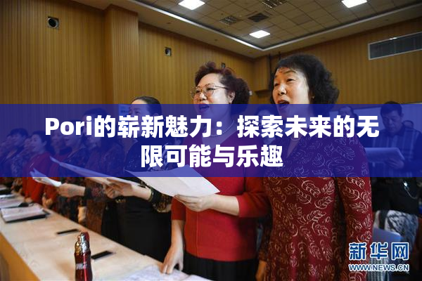 Pori的崭新魅力：探索未来的无限可能与乐趣