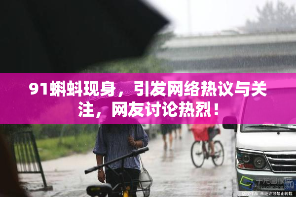 91蝌蚪现身，引发网络热议与关注，网友讨论热烈！