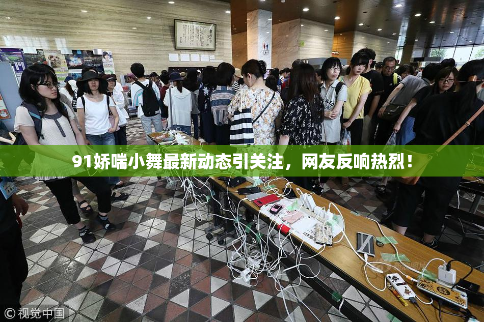 91娇喘小舞最新动态引关注，网友反响热烈！