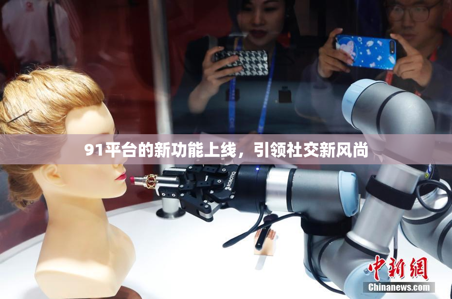 91平台的新功能上线，引领社交新风尚