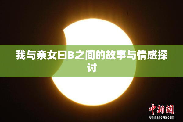 我与亲女曰B之间的故事与情感探讨
