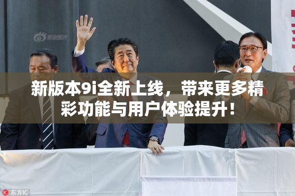 新版本9i全新上线，带来更多精彩功能与用户体验提升！