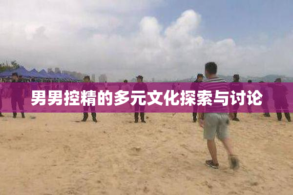 男男控精的多元文化探索与讨论