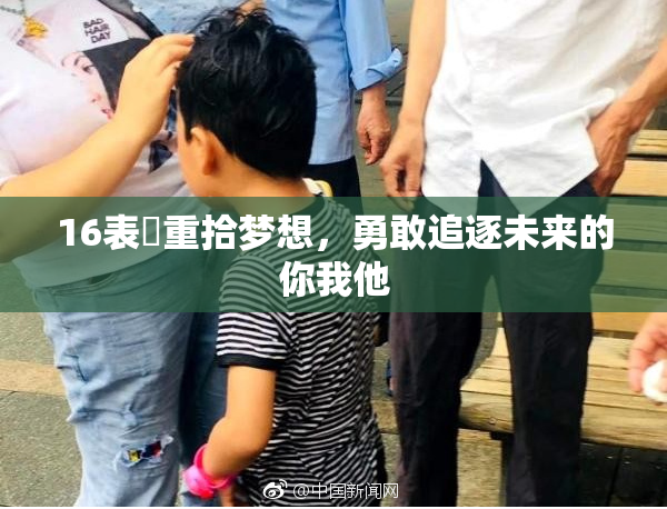 16表妺重拾梦想，勇敢追逐未来的你我他