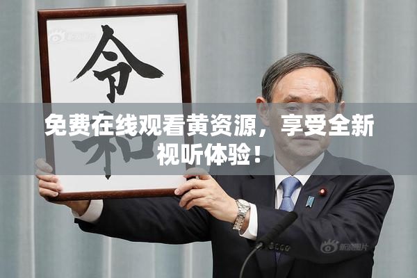 免费在线观看黄资源，享受全新视听体验！