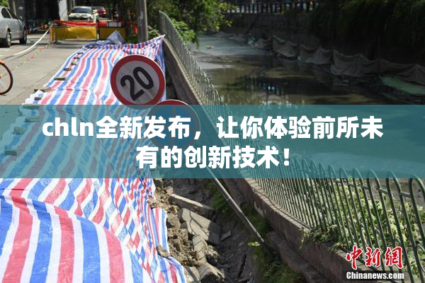 chln全新发布，让你体验前所未有的创新技术！