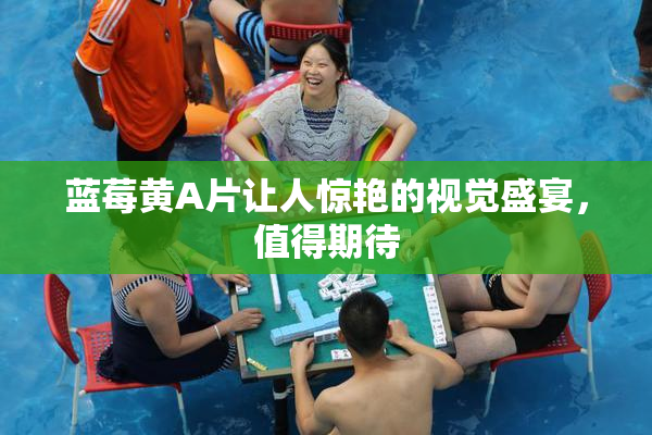 蓝莓黄A片让人惊艳的视觉盛宴，值得期待