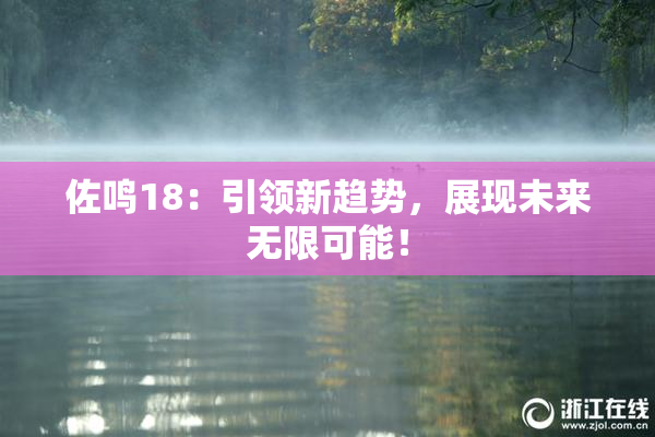 佐鸣18：引领新趋势，展现未来无限可能！