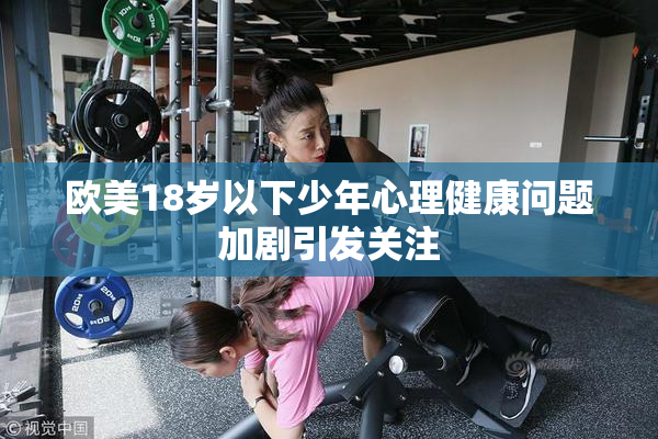 欧美18岁以下少年心理健康问题加剧引发关注