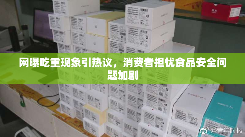 网曝吃重现象引热议，消费者担忧食品安全问题加剧