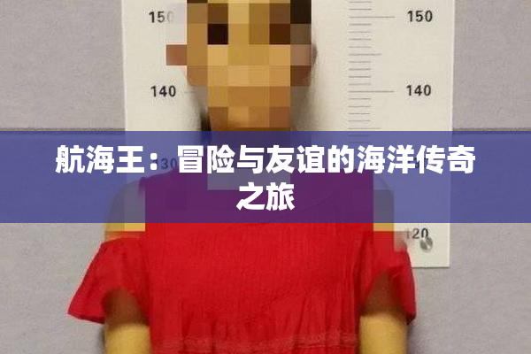 航海王：冒险与友谊的海洋传奇之旅