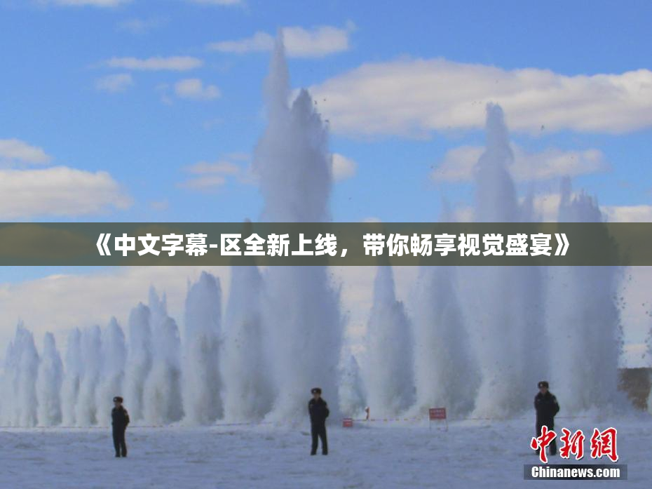 《中文字幕-区全新上线，带你畅享视觉盛宴》