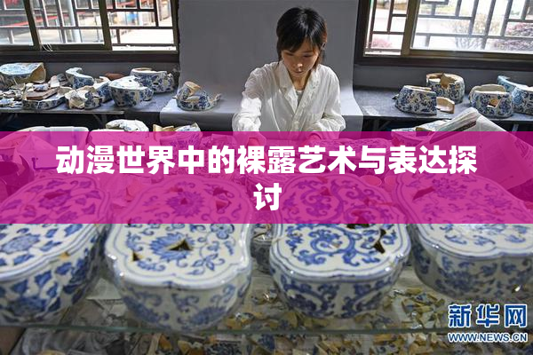 动漫世界中的裸露艺术与表达探讨