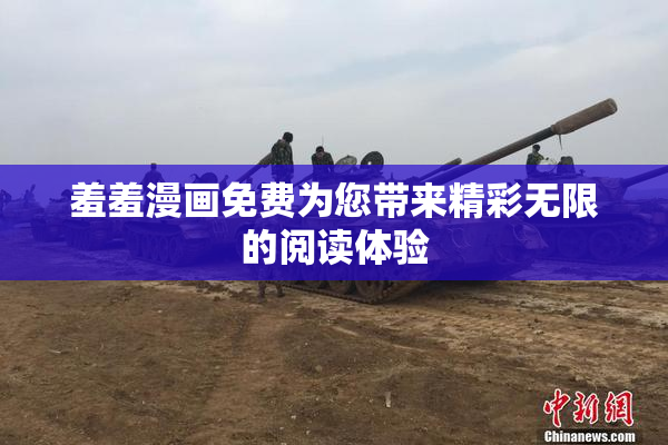 羞羞漫画免费为您带来精彩无限的阅读体验