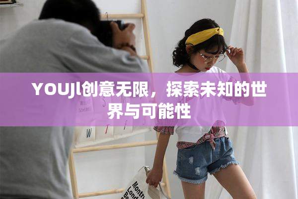 YOUJl创意无限，探索未知的世界与可能性