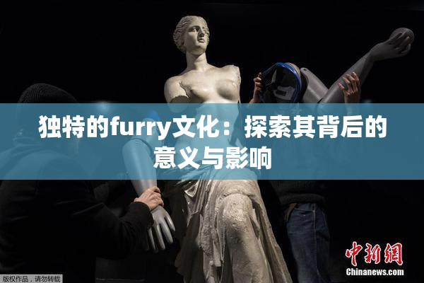 独特的furry文化：探索其背后的意义与影响