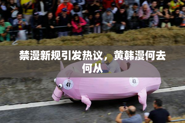 禁漫新规引发热议，黄韩漫何去何从