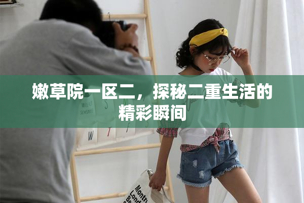 嫩草院一区二，探秘二重生活的精彩瞬间