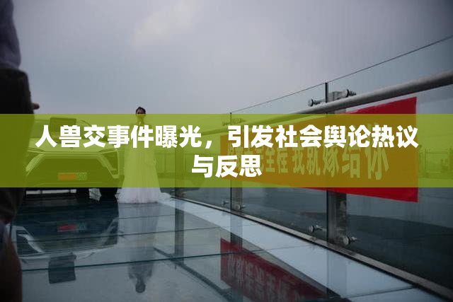 人兽交事件曝光，引发社会舆论热议与反思
