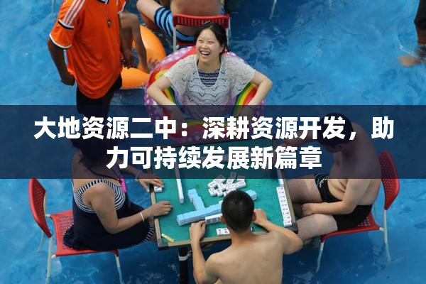 大地资源二中：深耕资源开发，助力可持续发展新篇章