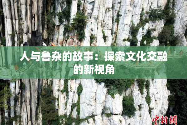 人与鲁杂的故事：探索文化交融的新视角