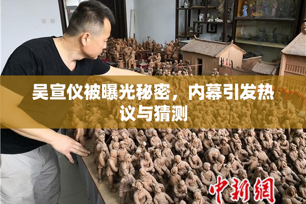 吴宣仪被曝光秘密，内幕引发热议与猜测