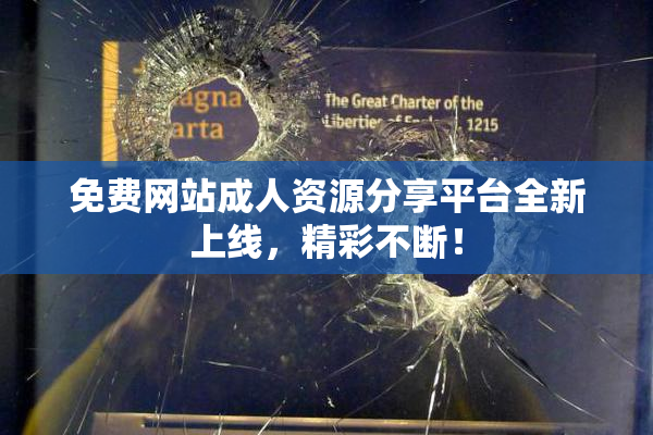免费网站成人资源分享平台全新上线，精彩不断！