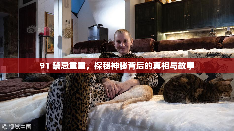 91 禁忌重重，探秘神秘背后的真相与故事