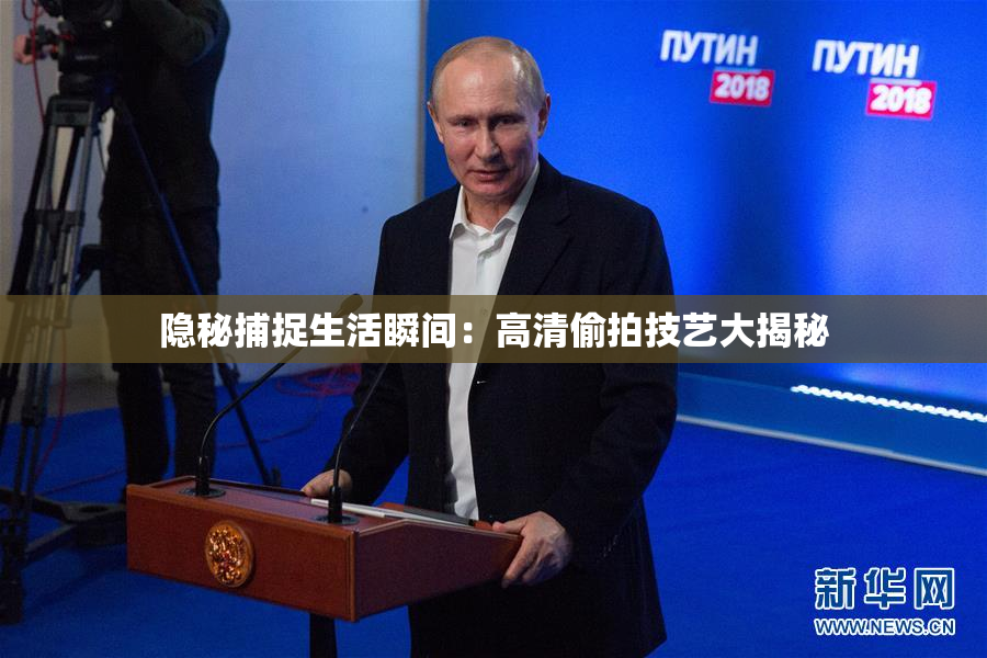 隐秘捕捉生活瞬间：高清偷拍技艺大揭秘