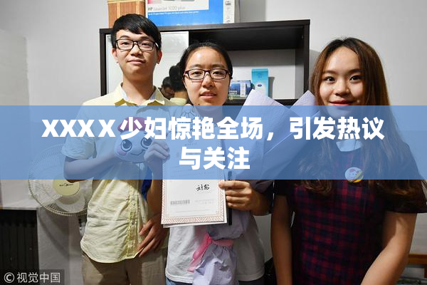 XXXⅩ少妇惊艳全场，引发热议与关注