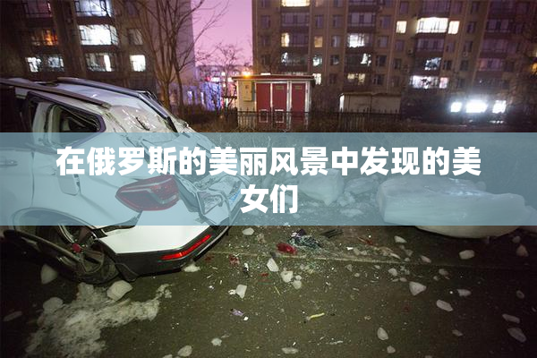 在俄罗斯的美丽风景中发现的美女们