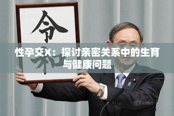 性孕交X：探讨亲密关系中的生育与健康问题