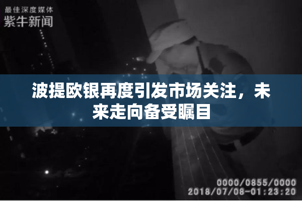 波提欧银再度引发市场关注，未来走向备受瞩目