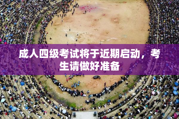 成人四级考试将于近期启动，考生请做好准备