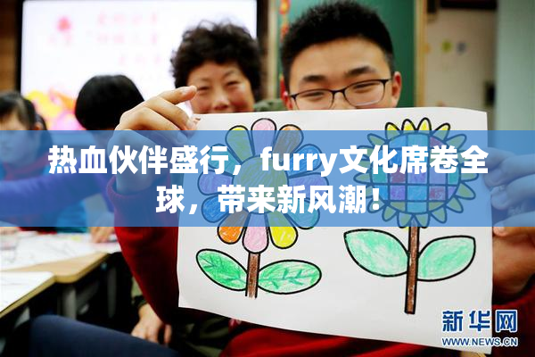 热血伙伴盛行，furry文化席卷全球，带来新风潮！