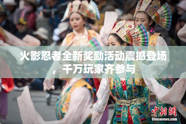 火影忍者全新奖励活动震撼登场，千万玩家齐参与