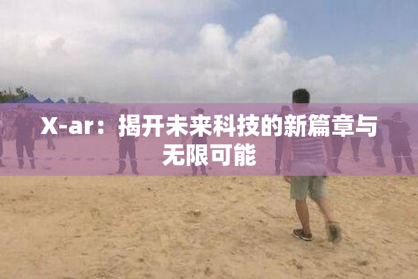 X-ar：揭开未来科技的新篇章与无限可能