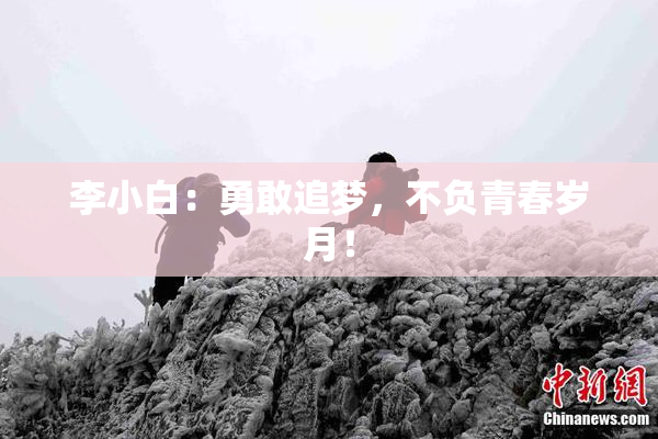 李小白：勇敢追梦，不负青春岁月！