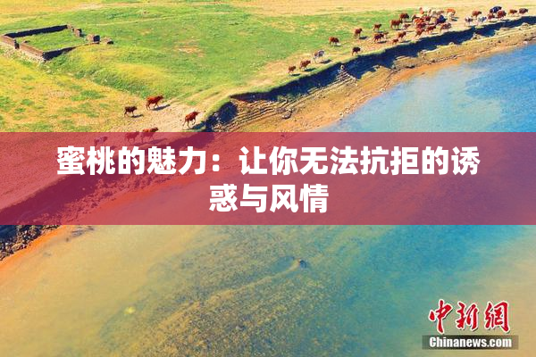 蜜桃的魅力：让你无法抗拒的诱惑与风情